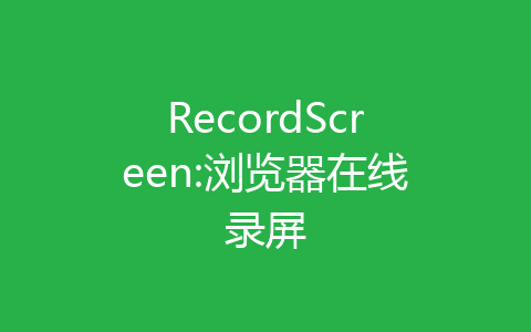 RecordScreen:浏览器在线录屏-齐朵屋