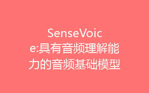 SenseVoice:具有音频理解能力的音频基础模型-齐朵屋