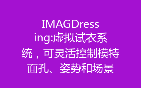 IMAGDressing:虚拟试衣系统，可灵活控制模特面孔、姿势和场景-齐朵屋