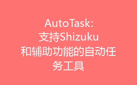 AutoTask:支持Shizuku和辅助功能的自动任务工具-齐朵屋