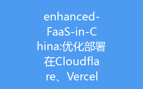 enhanced-FaaS-in-China:优化部署在Cloudflare、Vercel或Netlify上的网站在中国的访问速度和稳定性-齐朵屋