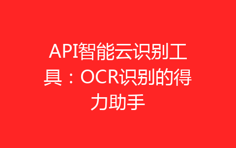 API智能云识别工具：OCR识别的得力助手-齐朵屋