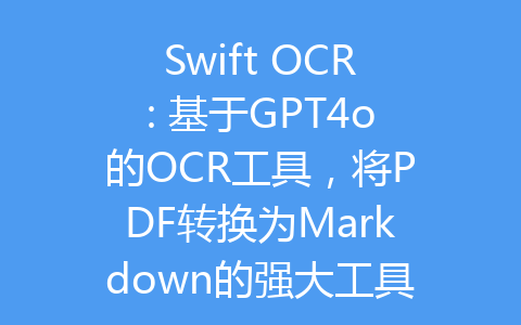 Swift OCR: 基于GPT4o的OCR工具，将PDF转换为Markdown的强大工具-齐朵屋