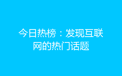 今日热榜：发现互联网的热门话题-齐朵屋