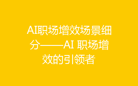 AI职场增效场景细分——AI 职场增效的引领者-齐朵屋