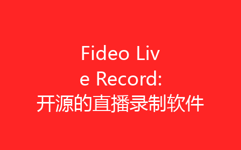 Fideo Live Record:开源的直播录制软件-齐朵屋