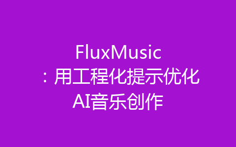 FluxMusic：用工程化提示优化AI音乐创作-齐朵屋