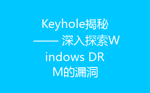 Keyhole揭秘 —— 深入探索Windows DRM的漏洞-齐朵屋