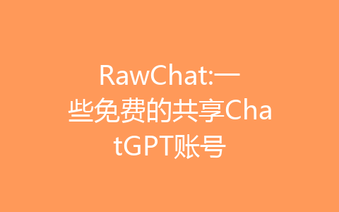 RawChat:一些免费的共享ChatGPT账号-齐朵屋