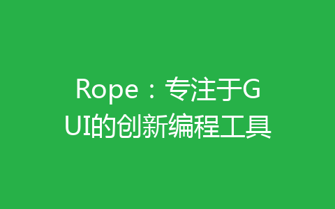 Rope：专注于GUI的创新编程工具-齐朵屋