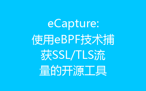 eCapture:使用eBPF技术捕获SSL/TLS流量的开源工具-齐朵屋