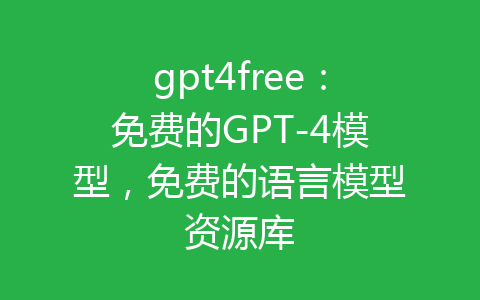 gpt4free：免费的GPT-4模型，免费的语言模型资源库-齐朵屋