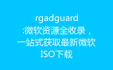 rgadguard:微软资源全收录，一站式获取最新微软ISO下载-齐朵屋