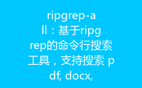 ripgrep-all：基于ripgrep的命令行搜索工具，支持搜索 pdf, docx, SQLite, JPG, 电影字幕（mkv, mp4）等文件-齐朵屋