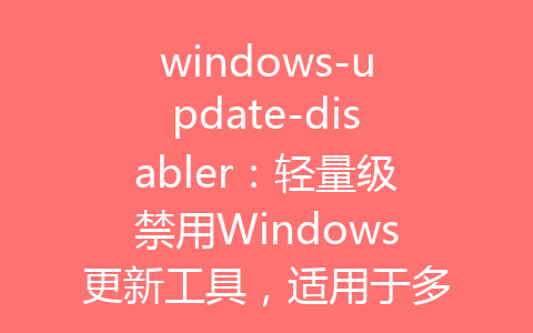 windows-update-disabler：轻量级禁用Windows更新工具，适用于多个Windows版本-齐朵屋