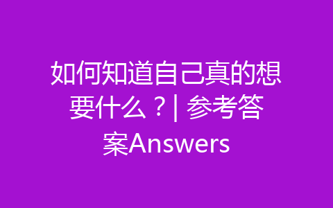 如何知道自己真的想要什么？| 参考答案Answers-齐朵屋