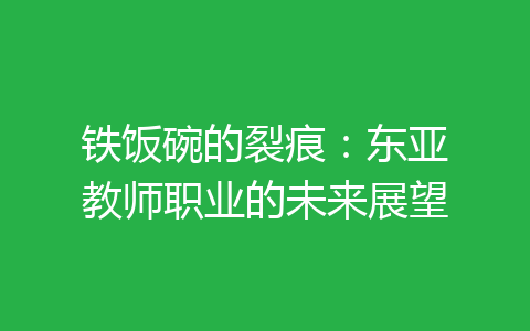 铁饭碗的裂痕：东亚教师职业的未来展望-齐朵屋