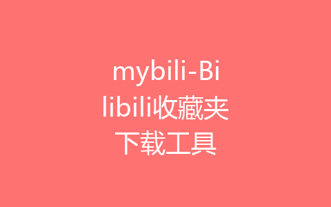 mybili-Bilibili收藏夹下载工具-齐朵屋